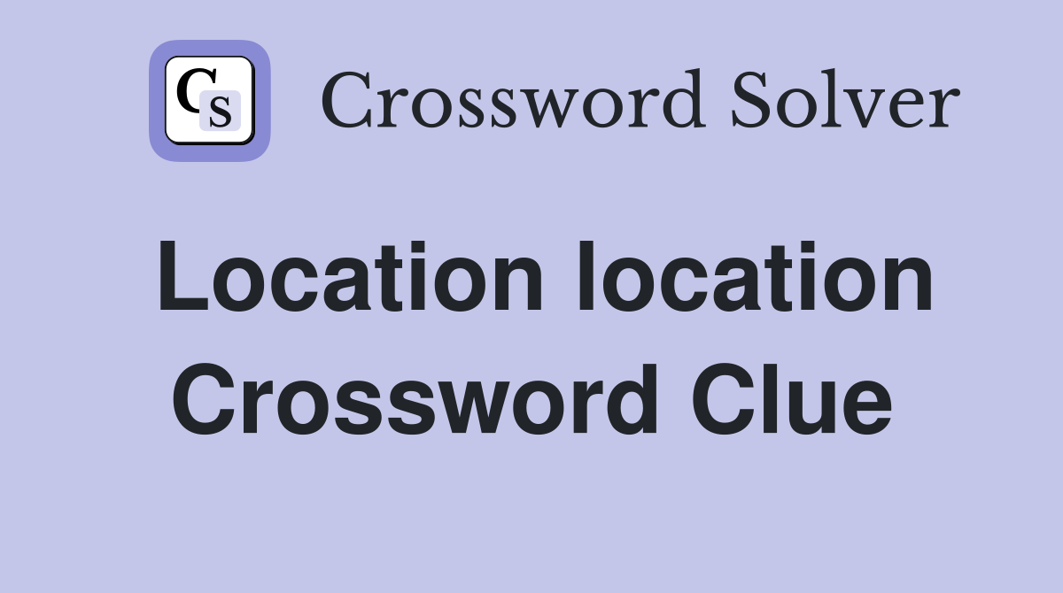 Location location Crossword Clue Answers Crossword Solver